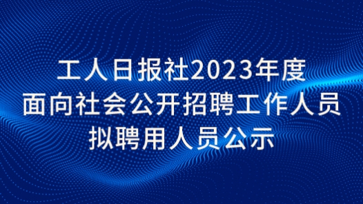 工人日报�?023年度面向社会公开招聘工作人员拟聘用人员公�? title=
