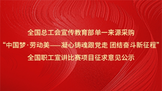 全国总工会宣传教育部单一来源采购“中国梦·劳动美——凝心铸魂跟党走 团结奋斗新征程”全国职工宣讲比赛项目征求意见公�? title=