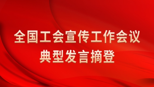 全国工会宣传工作会议典型发言摘登