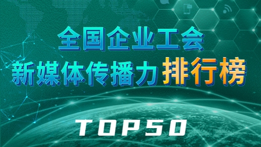 全国企业工会新媒体传播力排行榜TOP50（2024.2.11—2024.2.17）