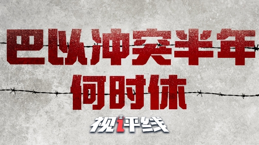 视评线｜血腥半?#32;巴以冲突何时休？