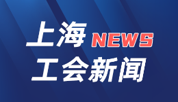 强基层增活力 工会建设在行动｜上海发布工会服务阵地焕新三年行动计划