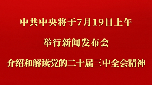 中共中央将于19日上午举行新闻发布会 介绍和解读党的二十届三中全会精神