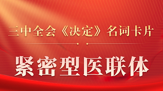 三中全会《决定》名词卡片天天学：紧密型医联体