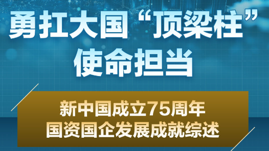 数说中国·75载辉煌成就丨勇扛大国“顶梁柱”使命担当——新中国成立75周年国资国企发展成就综述